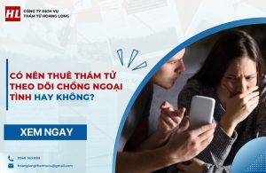 Có nên thuê thám tử theo dõi chồng ngoại tình